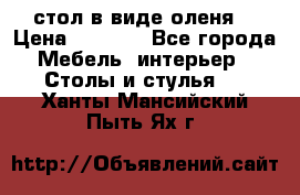 стол в виде оленя  › Цена ­ 8 000 - Все города Мебель, интерьер » Столы и стулья   . Ханты-Мансийский,Пыть-Ях г.